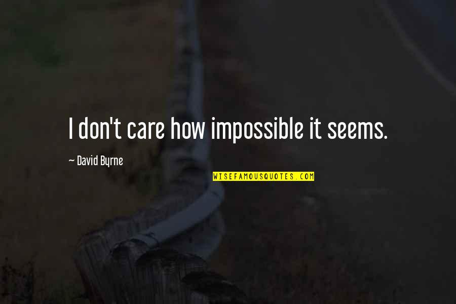 Best Inspirational Song Quotes By David Byrne: I don't care how impossible it seems.