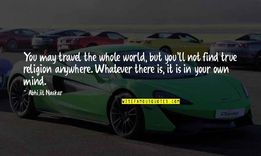 Best Inspirational Travel Quotes By Abhijit Naskar: You may travel the whole world, but you'll