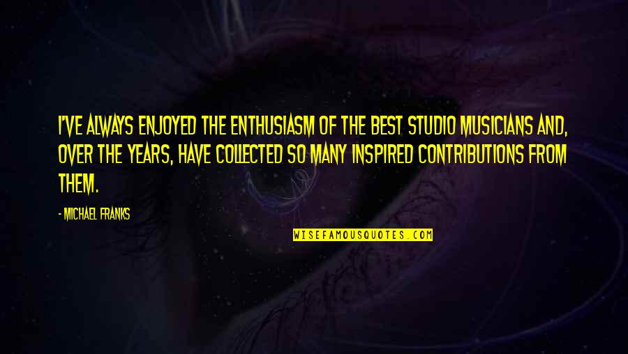 Best Inspired Quotes By Michael Franks: I've always enjoyed the enthusiasm of the best