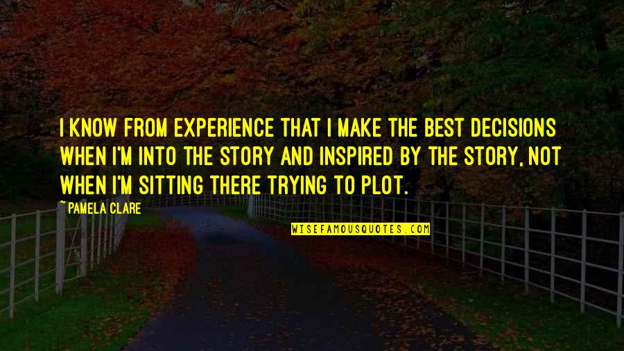 Best Inspired Quotes By Pamela Clare: I know from experience that I make the Best Inspired Quotes By Pamela Clare: I know from experience that I make the