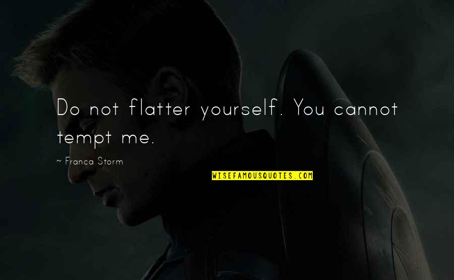 Best Inspiring Quality Quotes By Franca Storm: Do not flatter yourself. You cannot tempt me. Best Inspiring Quality Quotes By Franca Storm: Do not flatter yourself. You cannot tempt me.