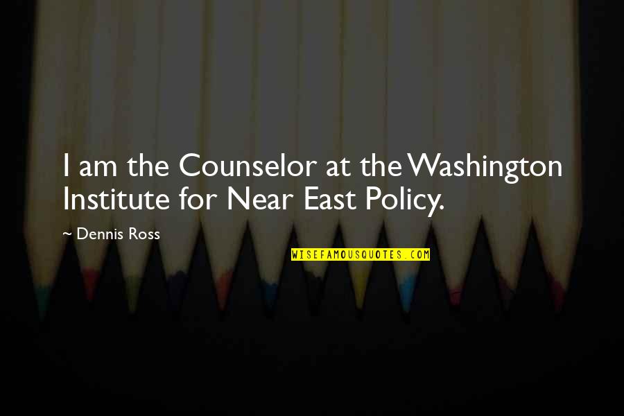 Best Institute Quotes By Dennis Ross: I am the Counselor at the Washington Institute