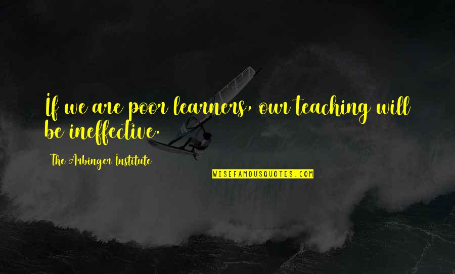 Best Institute Quotes By The Arbinger Institute: If we are poor learners, our teaching will