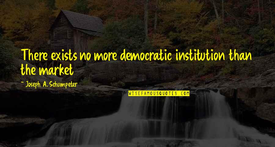 Best Institution Quotes By Joseph A. Schumpeter: There exists no more democratic institution than the