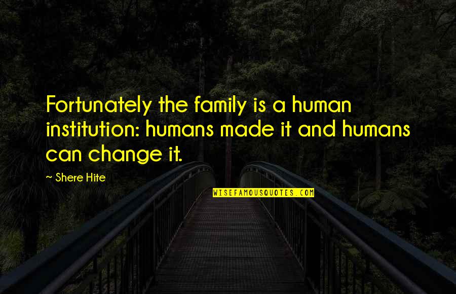 Best Institution Quotes By Shere Hite: Fortunately the family is a human institution: humans