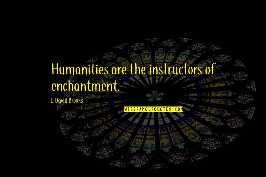 Best Instructors Quotes By David Brooks: Humanities are the instructors of enchantment.