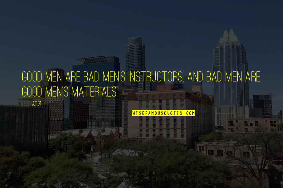 Best Instructors Quotes By Laozi: Good men are bad men's instructors, And bad
