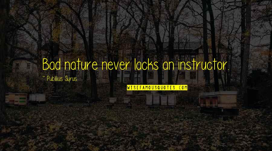 Best Instructors Quotes By Publilius Syrus: Bad nature never lacks an instructor.