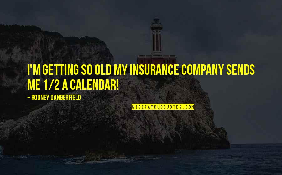 Best Insurance Company Quotes By Rodney Dangerfield: I'm getting so old my insurance company sends