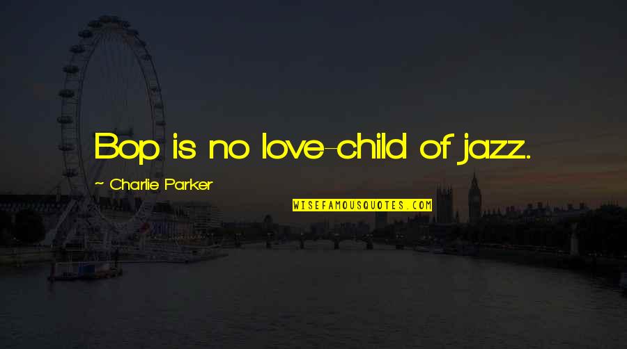 Best Intellectual Love Quotes By Charlie Parker: Bop is no love-child of jazz.