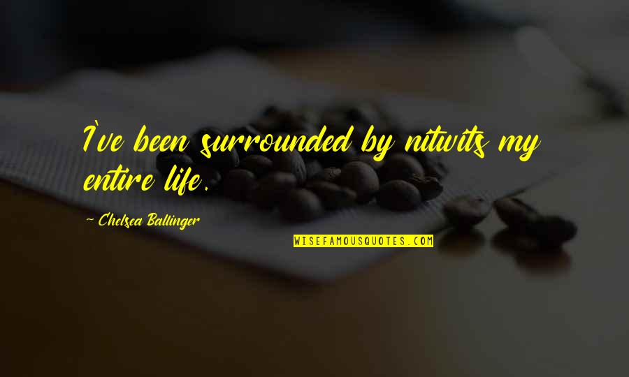 Best Intellectual Love Quotes By Chelsea Ballinger: I've been surrounded by nitwits my entire life.