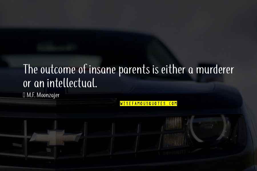 Best Intellectual Quotes By M.F. Moonzajer: The outcome of insane parents is either a