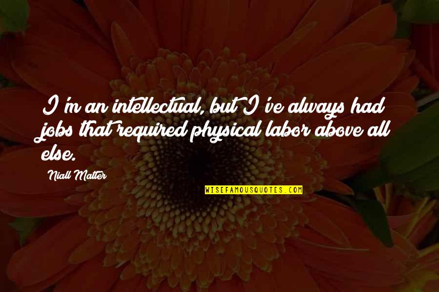 Best Intellectual Quotes By Niall Matter: I'm an intellectual, but I've always had jobs