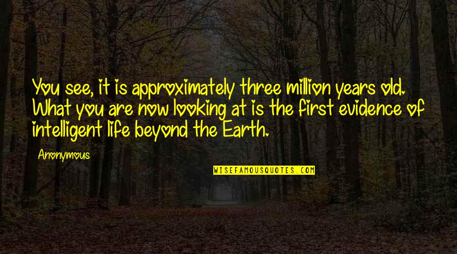 Best Intelligent Life Quotes By Anonymous: You see, it is approximately three million years