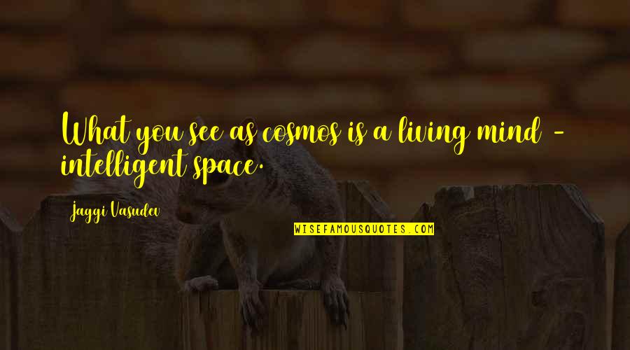 Best Intelligent Life Quotes By Jaggi Vasudev: What you see as cosmos is a living Best Intelligent Life Quotes By Jaggi Vasudev: What you see as cosmos is a living