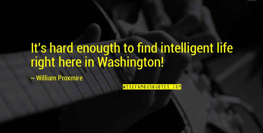 Best Intelligent Life Quotes By William Proxmire: It's hard enougth to find intelligent life right Best Intelligent Life Quotes By William Proxmire: It's hard enougth to find intelligent life right