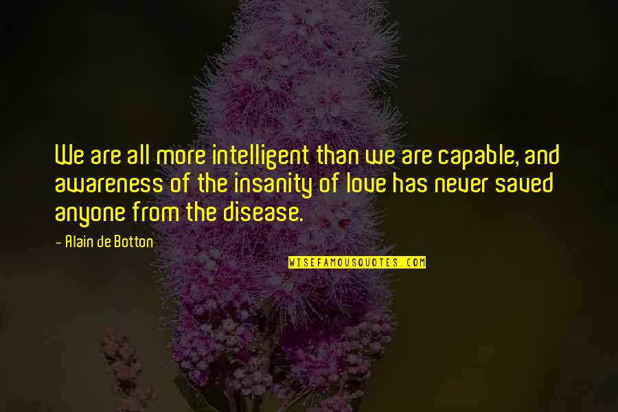 Best Intelligent Love Quotes By Alain De Botton: We are all more intelligent than we are