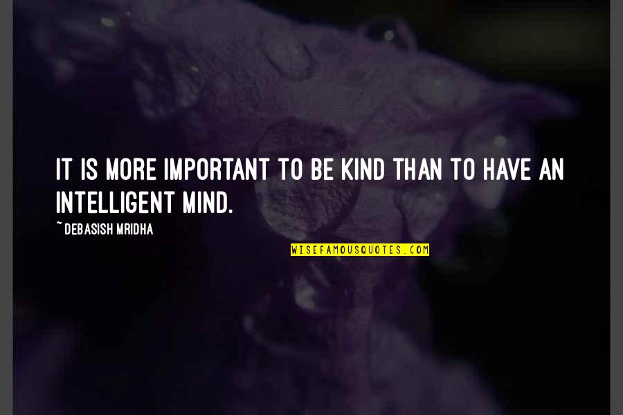 Best Intelligent Love Quotes By Debasish Mridha: It is more important to be kind than