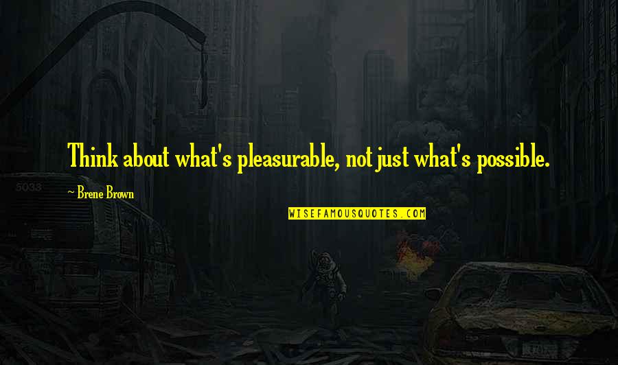 Best Interesting Man In The World Quotes By Brene Brown: Think about what's pleasurable, not just what's possible.