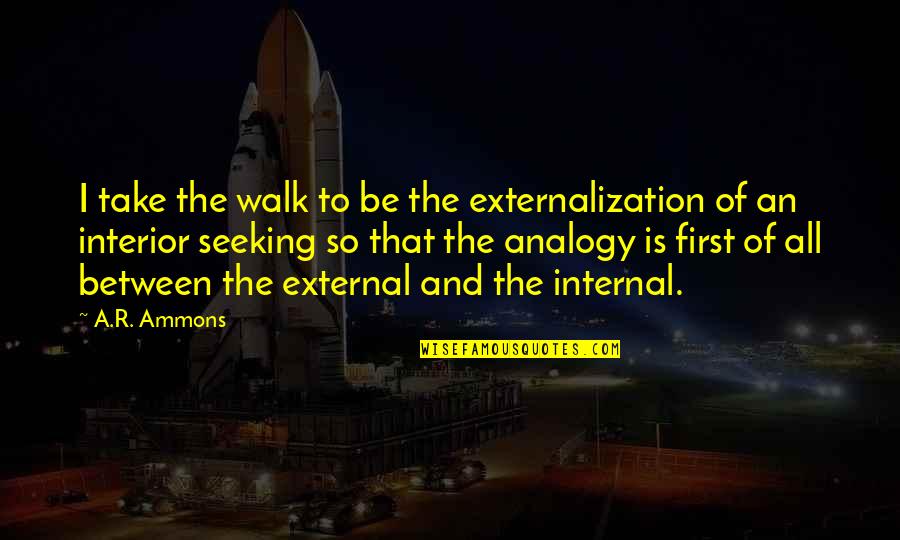 Best Interior Quotes By A.R. Ammons: I take the walk to be the externalization