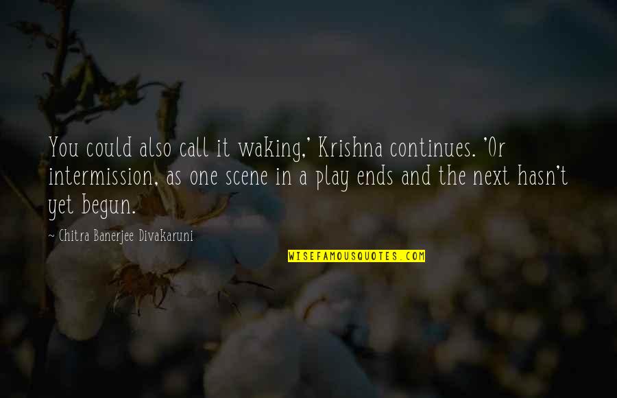 Best Intermission Quotes By Chitra Banerjee Divakaruni: You could also call it waking,' Krishna continues.