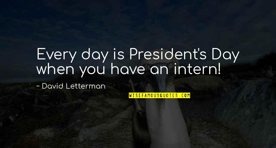 Best Intern Quotes By David Letterman: Every day is President's Day when you have