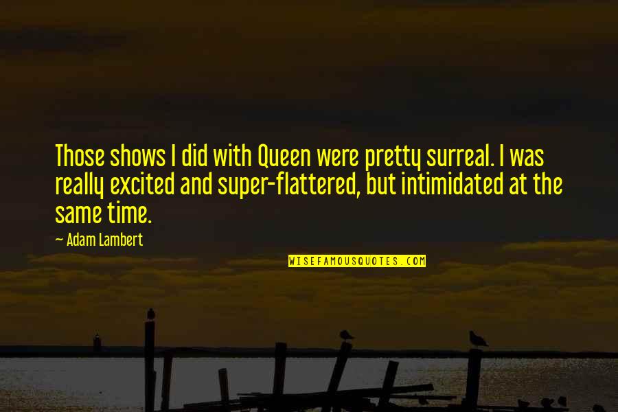 Best Intimidated Quotes By Adam Lambert: Those shows I did with Queen were pretty