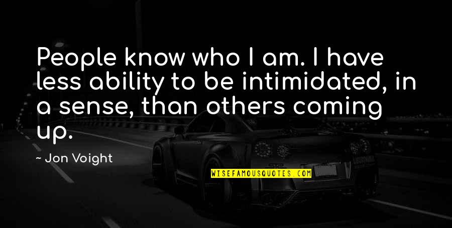 Best Intimidated Quotes By Jon Voight: People know who I am. I have less