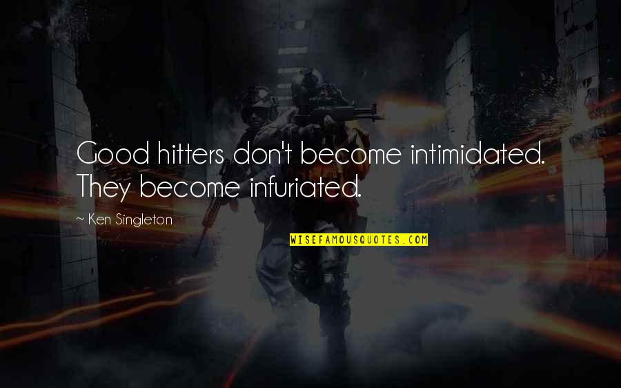 Best Intimidated Quotes By Ken Singleton: Good hitters don't become intimidated. They become infuriated. Best Intimidated Quotes By Ken Singleton: Good hitters don't become intimidated. They become infuriated.