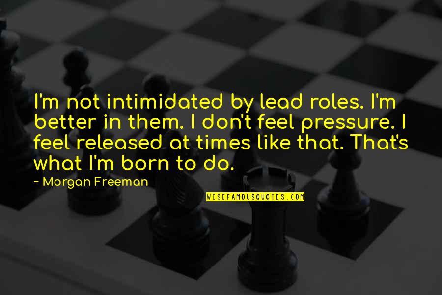 Best Intimidated Quotes By Morgan Freeman: I'm not intimidated by lead roles. I'm better