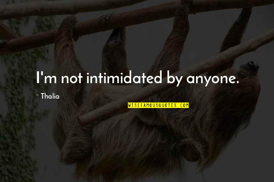 Best Intimidated Quotes By Thalia: I'm not intimidated by anyone.