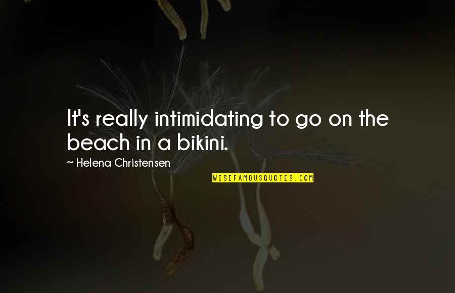 Best Intimidating Quotes By Helena Christensen: It's really intimidating to go on the beach