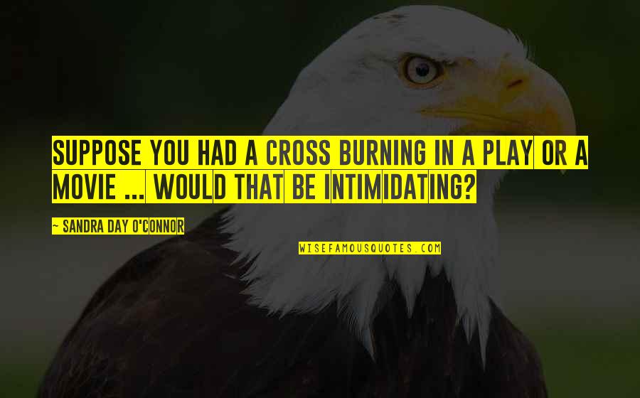Best Intimidating Quotes By Sandra Day O'Connor: Suppose you had a cross burning in a