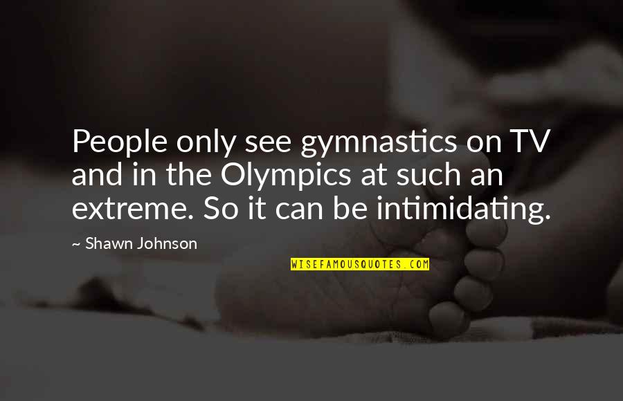 Best Intimidating Quotes By Shawn Johnson: People only see gymnastics on TV and in