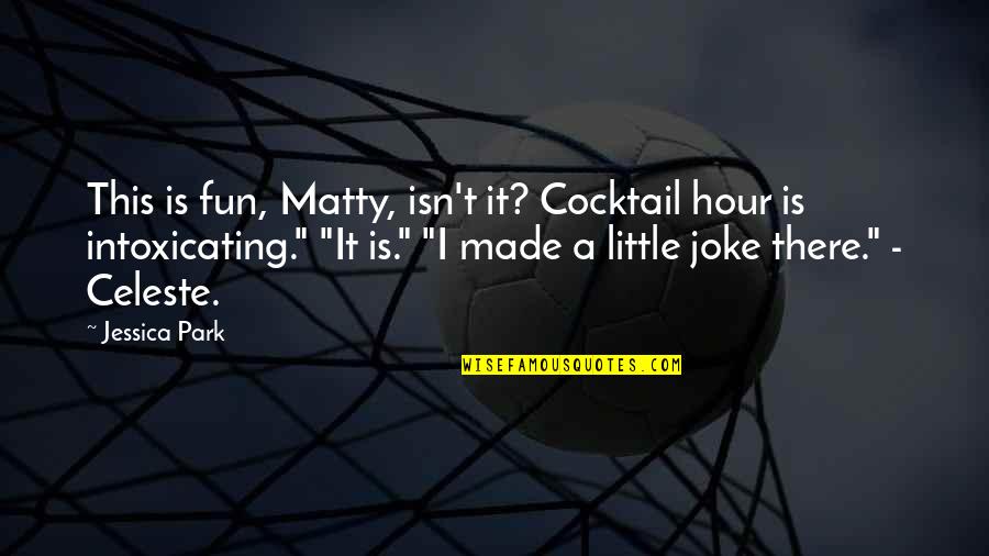 Best Intoxicating Quotes By Jessica Park: This is fun, Matty, isn't it? Cocktail hour