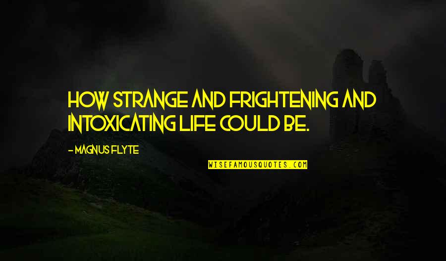 Best Intoxicating Quotes By Magnus Flyte: How strange and frightening and intoxicating life could