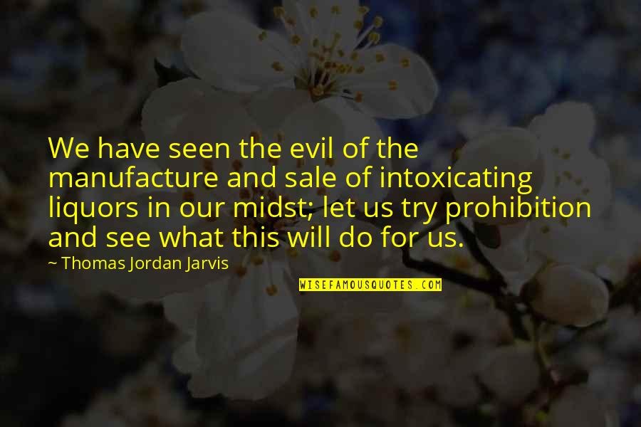Best Intoxicating Quotes By Thomas Jordan Jarvis: We have seen the evil of the manufacture