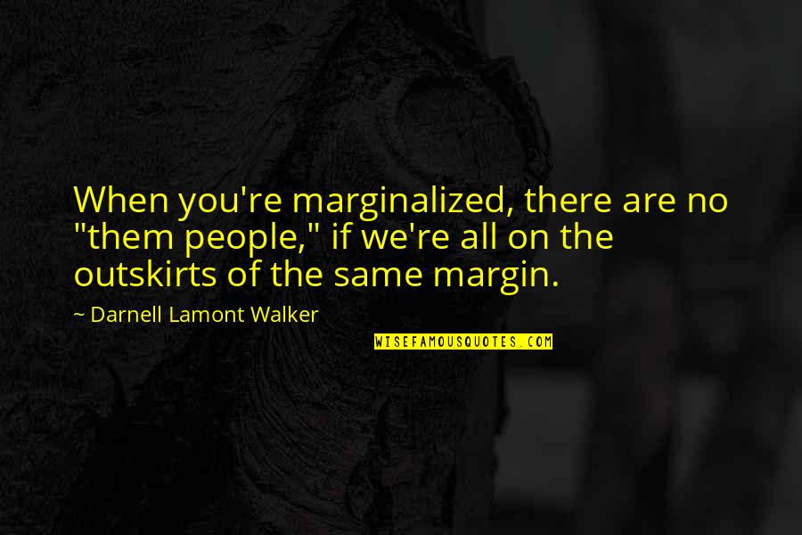 Best Intro Quotes By Darnell Lamont Walker: When you're marginalized, there are no "them people,"