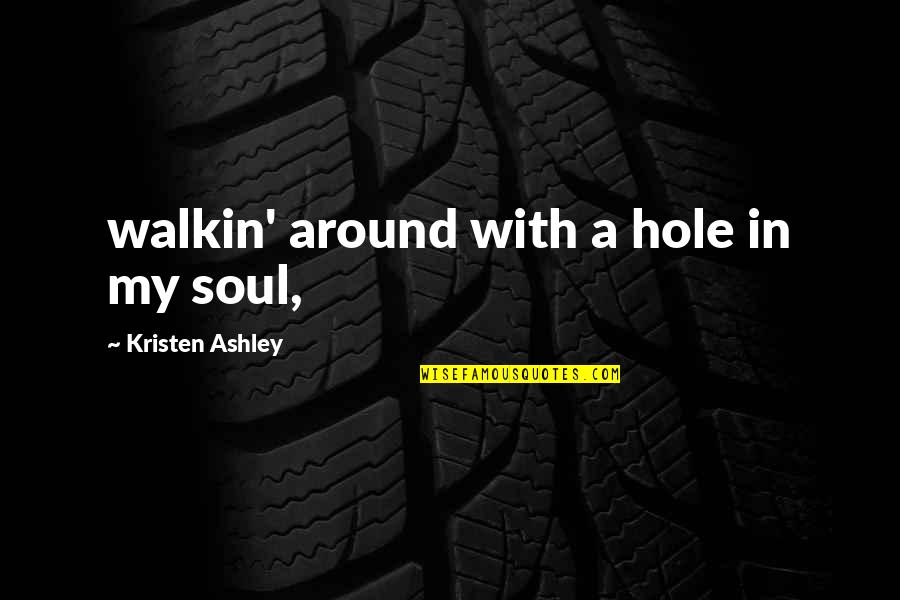 Best Introduction Love Quotes By Kristen Ashley: walkin' around with a hole in my soul,