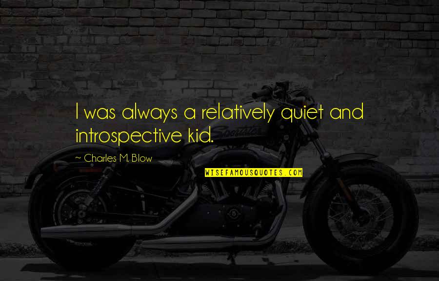 Best Introspective Quotes By Charles M. Blow: I was always a relatively quiet and introspective