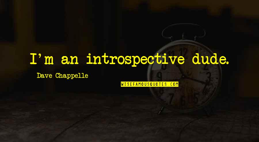 Best Introspective Quotes By Dave Chappelle: I'm an introspective dude.