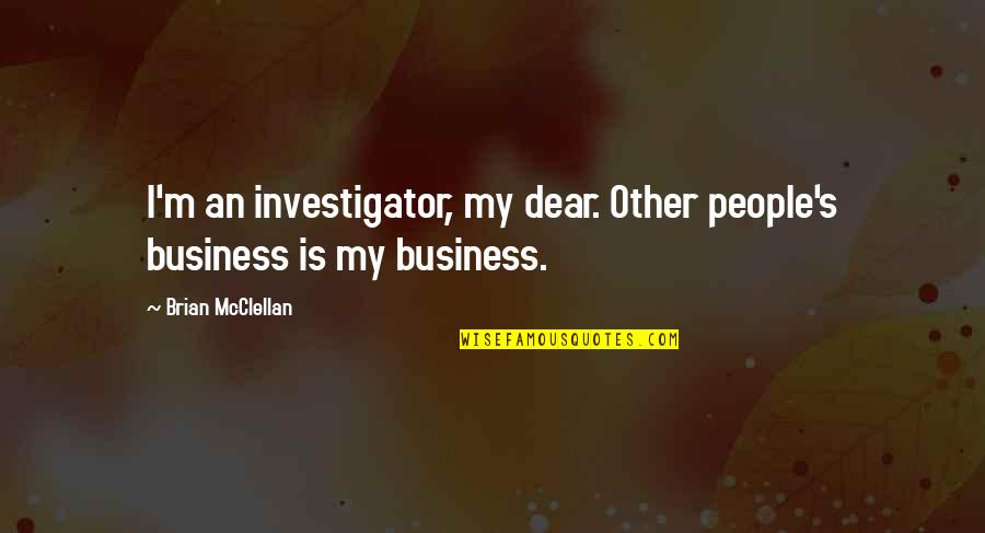 Best Investigator Quotes By Brian McClellan: I'm an investigator, my dear. Other people's business