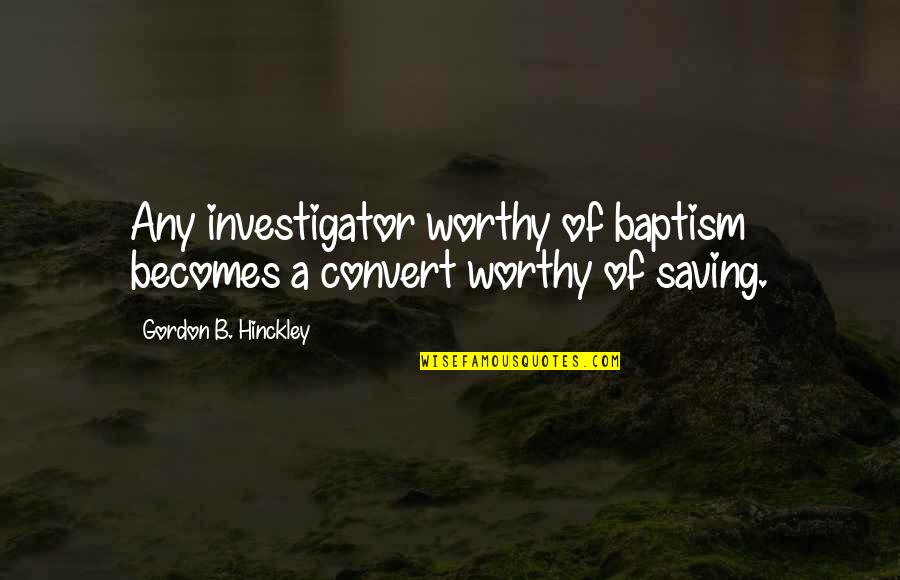 Best Investigator Quotes By Gordon B. Hinckley: Any investigator worthy of baptism becomes a convert