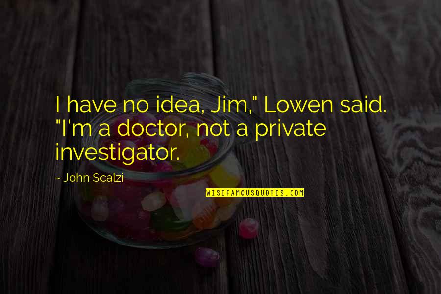 Best Investigator Quotes By John Scalzi: I have no idea, Jim," Lowen said. "I'm