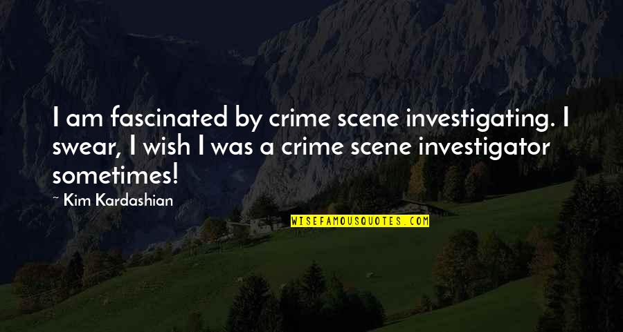 Best Investigator Quotes By Kim Kardashian: I am fascinated by crime scene investigating. I