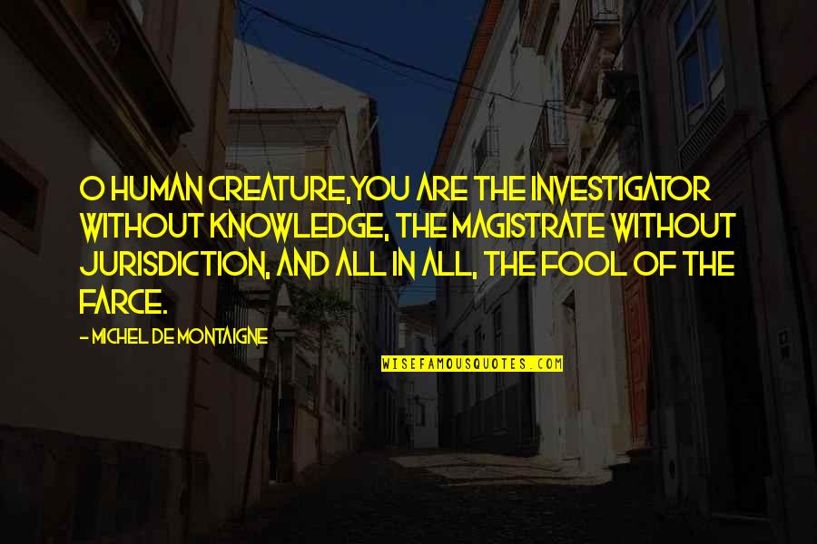 Best Investigator Quotes By Michel De Montaigne: O human creature,you are the investigator without knowledge,