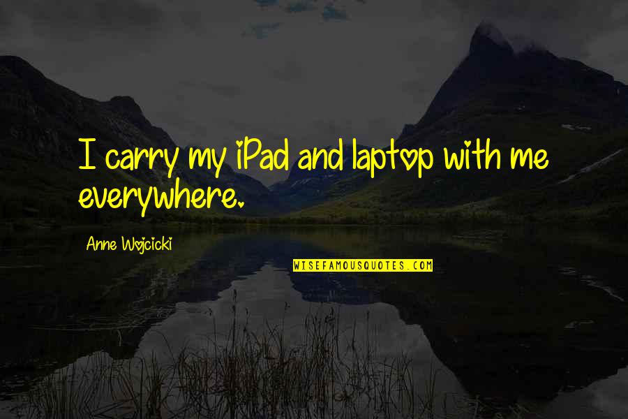 Best Ipad Quotes By Anne Wojcicki: I carry my iPad and laptop with me