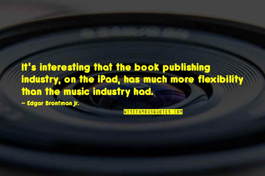 Best Ipad Quotes By Edgar Bronfman Jr.: It's interesting that the book publishing industry, on