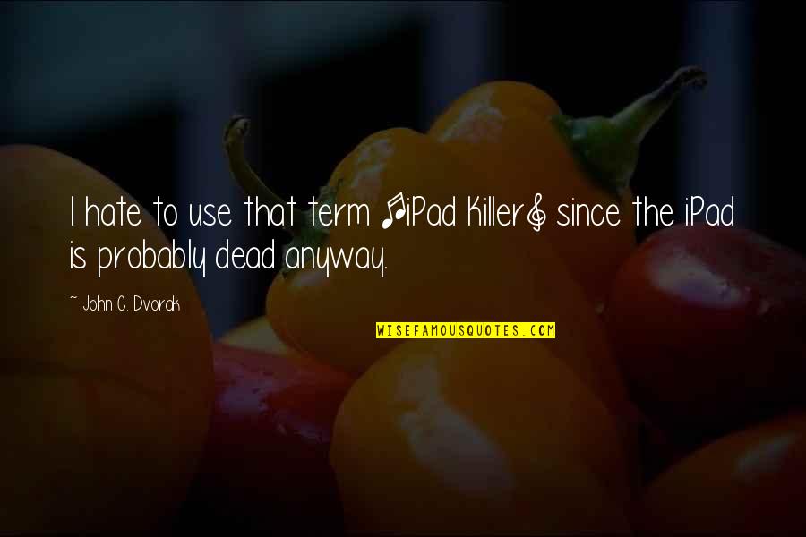 Best Ipad Quotes By John C. Dvorak: I hate to use that term [iPad Killer]