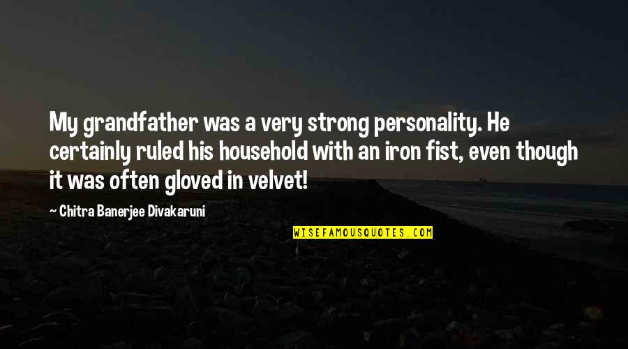 Best Iron Fist Quotes By Chitra Banerjee Divakaruni: My grandfather was a very strong personality. He